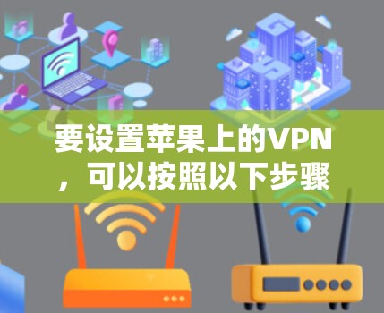 要设置苹果上的VPN，可以按照以下步骤进行