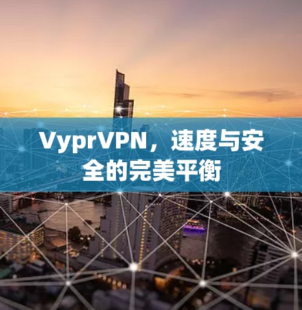VyprVPN，速度与安全的完美平衡