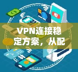 VPN连接稳定方案,从配置到优化