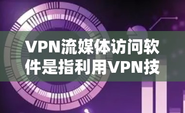 VPN流媒体访问软件是指利用VPN技术连接到流媒体平台,提供在线观看流媒体资源的工具。以下是关于这些软件的详细信息