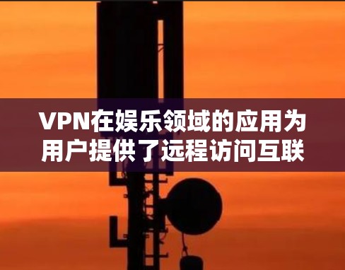 VPN在娱乐领域的应用为用户提供了远程访问互联网的便捷方式,但也带来了隐私、安全和经济等方面的挑战。以下是关于VPN在娱乐中的具体讨论