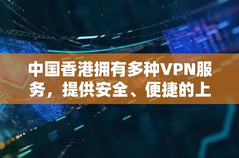 中国香港拥有多种VPN服务,提供安全、便捷的上网体验。以下是关于VPN香港高速线路的详细介绍