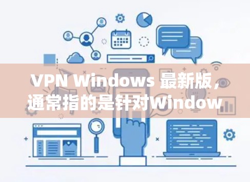 VPN Windows 最新版，通常指的是针对Windows系统的VPN软件。这些软件旨在为Windows用户提供VPN服务，帮助他们访问安全的网络环境。以下是几个常见的VPN软件及其特点