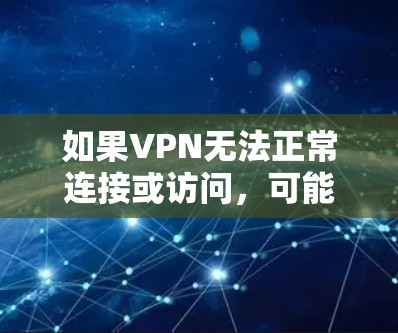 如果VPN无法正常连接或访问,可能是由于以下原因导致的