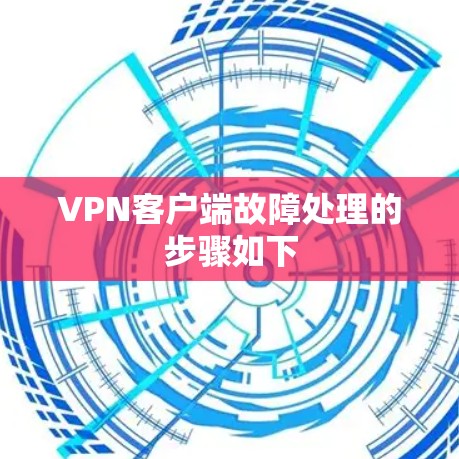 VPN客户端故障处理的步骤如下