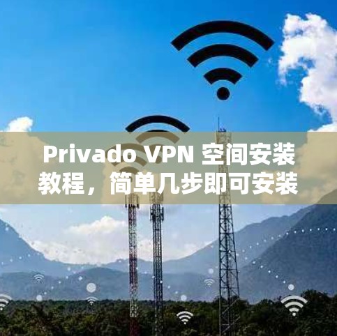 Privado VPN 空间安装教程,简单几步即可安装,无需配置
