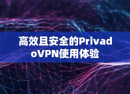 高效且安全的PrivadoVPN使用体验