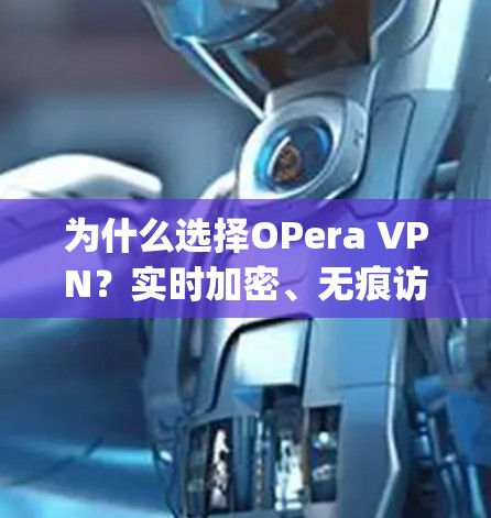 为什么选择OPera VPN?实时加密、无痕访问,多平台便捷,零 decrypt,零 server