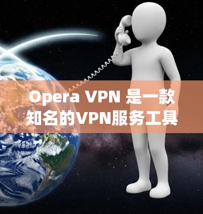 Opera VPN 是一款知名的VPN服务工具，旨在为用户提供安全、可靠且丰富的VPN体验。以下是对Opera VPN 使用体验的详细分析