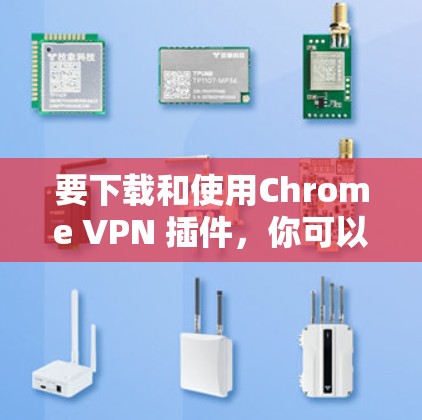 要下载和使用Chrome VPN 插件，你可以按照以下步骤进行