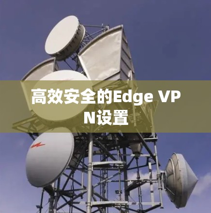 高效安全的Edge VPN设置
