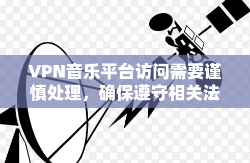 VPN音乐平台访问需要谨慎处理,确保遵守相关法律法规和安全规范。以下是一些关键步骤和注意事项