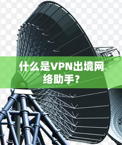 什么是VPN出境网络助手?