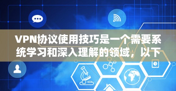 VPN协议使用技巧是一个需要系统学习和深入理解的领域,以下是基于上述思考整理出的步骤和建议