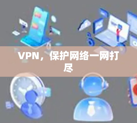 VPN，保护网络一网打尽
