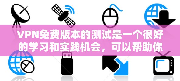 VPN免费版本的测试是一个很好的学习和实践机会，可以帮助你理解VPN的基本功能、配置和使用。以下是对这个测试的分步指南和总结