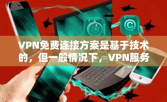VPN免费连接方案是基于技术的,但一般情况下,VPN服务是需要付费的。然而,如果你希望在不付费的情况下进行VPN连接,可以考虑以下几种方法