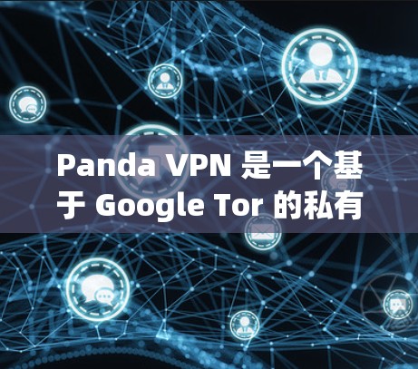 Panda VPN 是一个基于 Google Tor 的私有网络 VPN 服务，允许用户在不同网络环境中访问互联网。它通过虚拟连接来保护用户免受互联网攻击，同时提供安全的网络连接体验