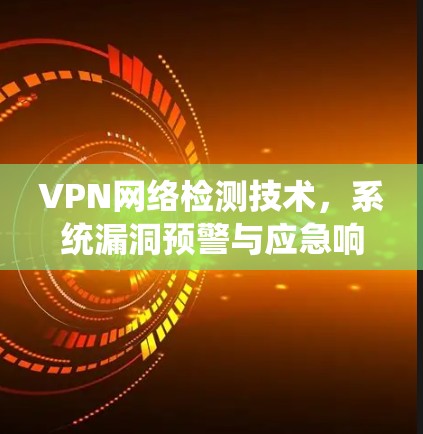 VPN网络检测技术，系统漏洞预警与应急响应方案