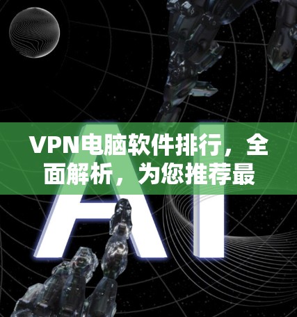 VPN电脑软件排行,全面解析,为您推荐最优选择