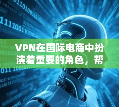 VPN在国际电商中扮演着重要的角色,帮助用户访问外部网站并完成支付。以下是对VPN在国际电商工具中的详细分析