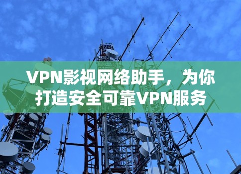 VPN影视网络助手,为你打造安全可靠VPN服务