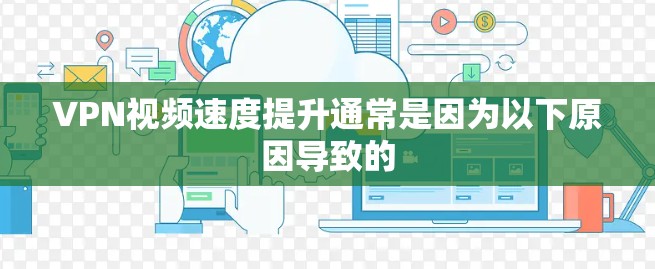 VPN视频速度提升通常是因为以下原因导致的