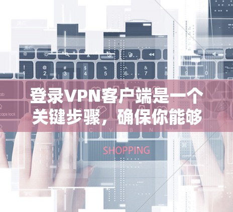 登录VPN客户端是一个关键步骤,确保你能够有效地访问外部资源或分享文件。以下是一个清晰的步骤指南,帮助你顺利进行登录