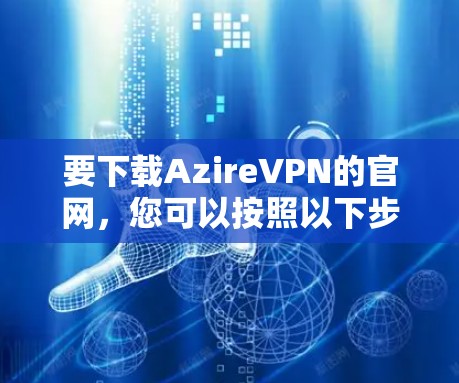 要下载AzireVPN的官网,您可以按照以下步骤操作