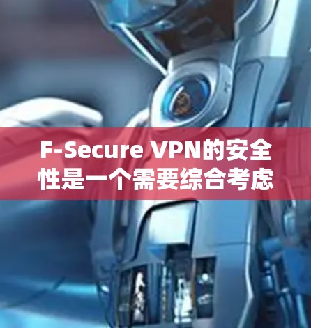 F-Secure VPN的安全性是一个需要综合考虑的因素。以下是对F-Secure VPN的安全性进行的分析