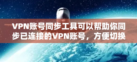 VPN账号同步工具可以帮助你同步已连接的VPN账号,方便切换到不同的VPN服务,比如移动数据、升级设备等。以下是一些常见的VPN账号同步工具及其功能介绍
