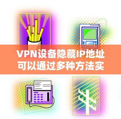 VPN设备隐藏IP地址可以通过多种方法实现,以下是一些常见的方法