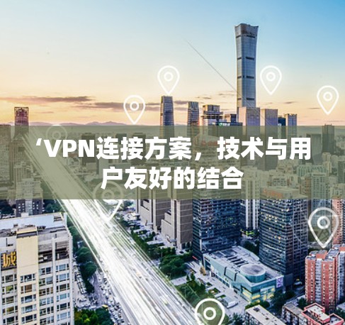 ‘VPN连接方案,技术与用户友好的结合