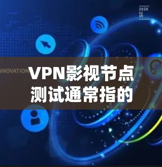 VPN影视节点测试通常指的是在VPN环境中,测试影视作品或视频内容的播放体验。这类测试可能涉及设备、网络、软件等多方面的因素。以下是一些相关的知识和建议