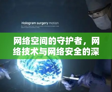 网络空间的守护者,网络技术与网络安全的深度融合