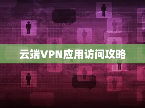云端VPN应用访问攻略