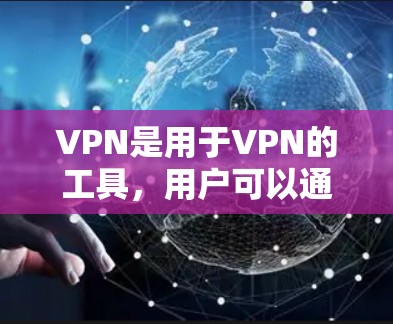 VPN是用于VPN的工具,用户可以通过这些软件进行VPN访问互联网。以下是几个常见的VPN软件