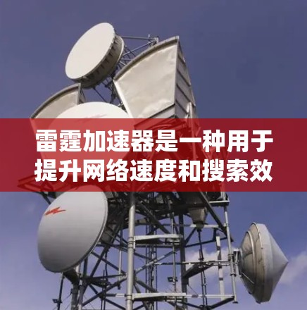 雷霆加速器是一种用于提升网络速度和搜索效率的软件,适用于在互联网上进行搜索、下载和观看视频流等操作。以下是一份详细的使用雷霆加速器的教程,帮助你轻松上手