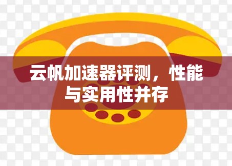 云帆加速器评测,性能与实用性并存