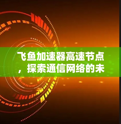 飞鱼加速器高速节点,探索通信网络的未来潜力