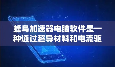 蜂鸟加速器电脑软件是一种通过超导材料和电流驱动的加速器,帮助提升电脑性能。以下是详细的使用指南