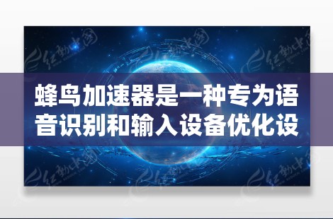 蜂鸟加速器是一种专为语音识别和输入设备优化设计的应用程序，通常用于提升用户在语音输入或操作设备时的响应速度。它通过优化语音识别和输入算法，减少了延迟。然而，连接速度的问题可能需要额外的考虑因素