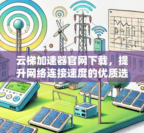 云梯加速器官网下载，提升网络连接速度的优质选择