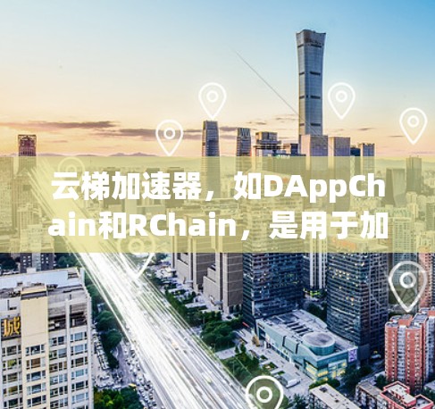 云梯加速器,如DAppChain和RChain,是用于加速DApp开发的区块链技术。以下是对它们最新版本的详细介绍