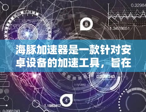 海豚加速器是一款针对安卓设备的加速工具,旨在提升手机的性能和体验。以下是对这款APP的详细介绍
