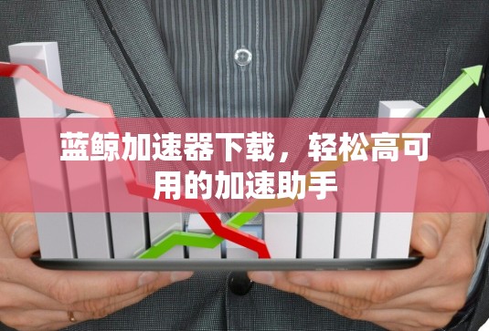 蓝鲸加速器下载，轻松高可用的加速助手