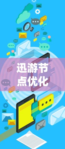 迅游节点优化是一个系统性的问题,涉及多个技术领域。以下是对迅游节点优化的分步解释