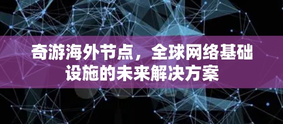 奇游海外节点,全球网络基础设施的未来解决方案