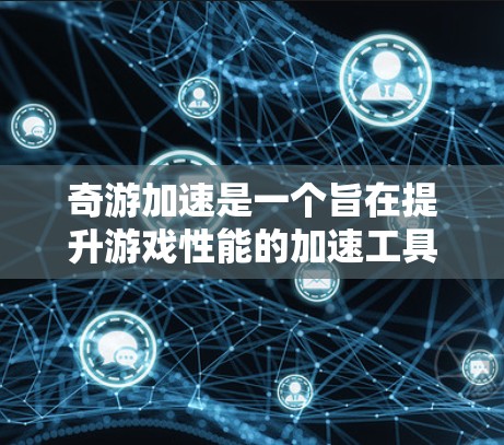 奇游加速是一个旨在提升游戏性能的加速工具，适合在手机设备上使用。以下是对奇游加速的详细分析