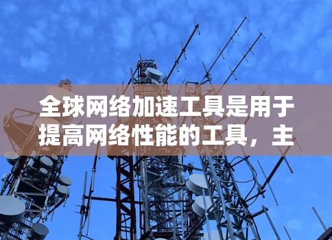 全球网络加速工具是用于提高网络性能的工具,主要通过调整网络带宽、优化路由、防止DDoS攻击等方式提升设备的网络连接速度和稳定性。以下是对这些工具的详细说明